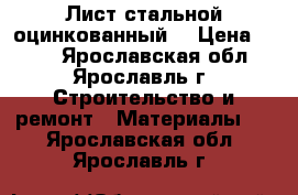 Лист стальной оцинкованный  › Цена ­ 400 - Ярославская обл., Ярославль г. Строительство и ремонт » Материалы   . Ярославская обл.,Ярославль г.